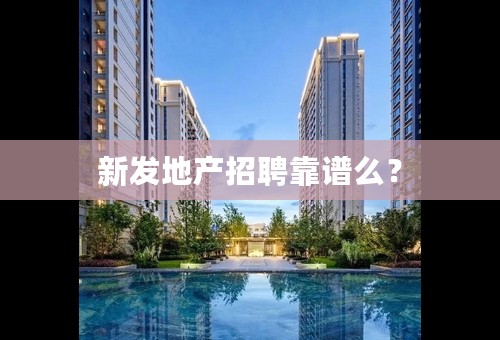 新发地产招聘靠谱么？