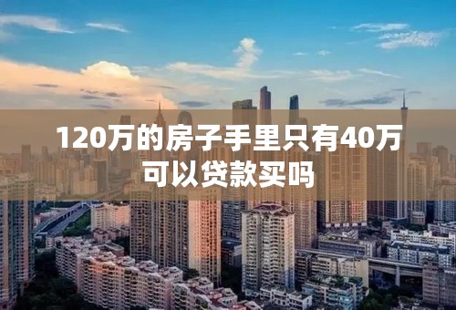 120万的房子手里只有40万可以贷款买吗