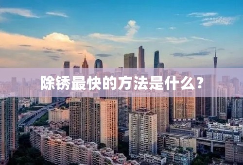 除锈最快的方法是什么？