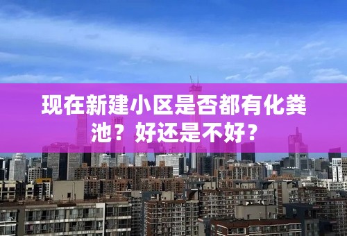 现在新建小区是否都有化粪池？好还是不好？