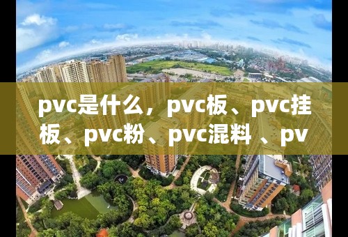 pvc是什么，pvc板、pvc挂板、pvc粉、pvc混料 、pvc管有什么联系呢？