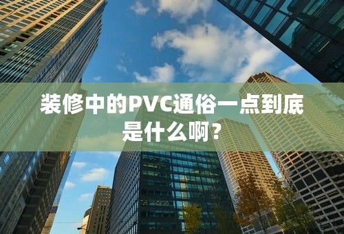 装修中的PVC通俗一点到底是什么啊？