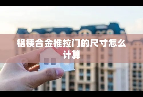 铝镁合金推拉门的尺寸怎么计算