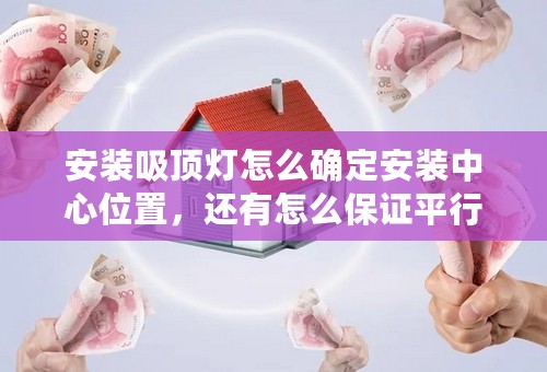 安装吸顶灯怎么确定安装中心位置，还有怎么保证平行？