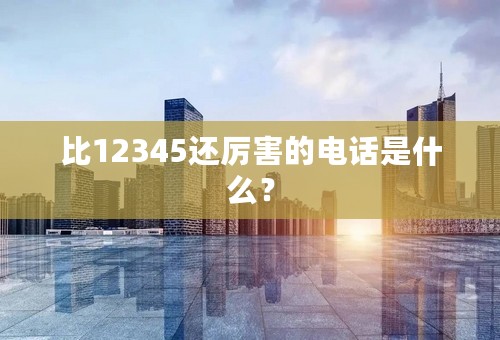 比12345还厉害的电话是什么？