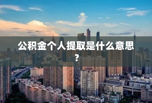 公积金个人提取是什么意思？