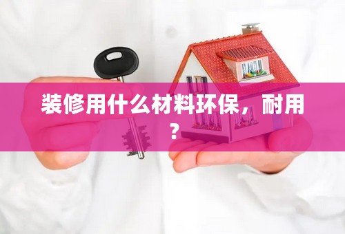 装修用什么材料环保，耐用？