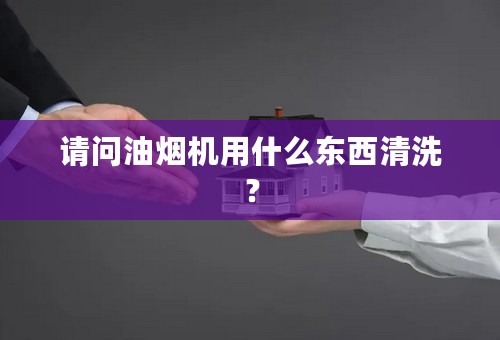 请问油烟机用什么东西清洗？