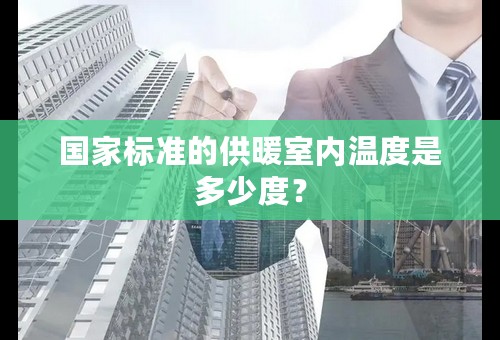 国家标准的供暖室内温度是多少度？