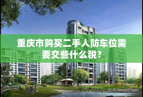 重庆市购买二手人防车位需要交些什么税？