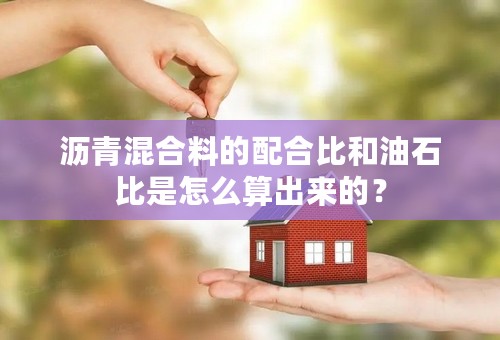 沥青混合料的配合比和油石比是怎么算出来的？