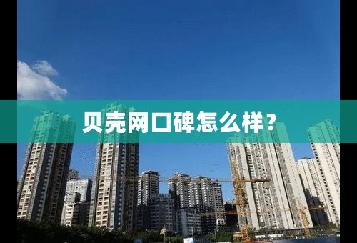 贝壳网口碑怎么样？