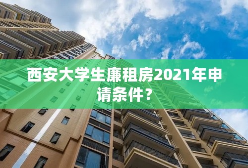 西安大学生廉租房2021年申请条件？