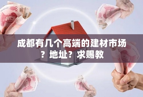 成都有几个高端的建材市场？地址？求赐教