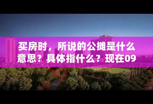 买房时，所说的公摊是什么意思？具体指什么？现在09年利率是4.158%吗？