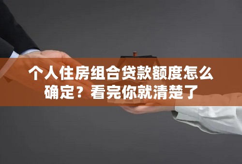 个人住房组合贷款额度怎么确定？看完你就清楚了