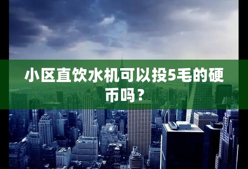 小区直饮水机可以投5毛的硬币吗？