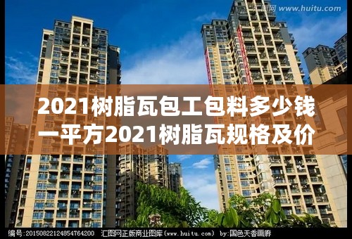 2021树脂瓦包工包料多少钱一平方2021树脂瓦规格及价格表