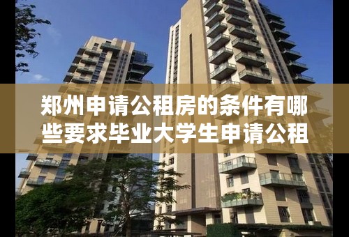 郑州申请公租房的条件有哪些要求毕业大学生申请公租房