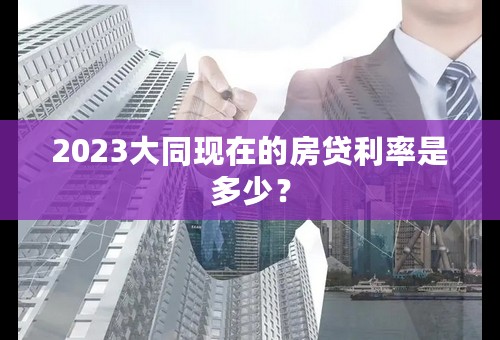 2023大同现在的房贷利率是多少？