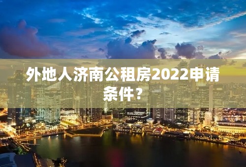 外地人济南公租房2022申请条件？