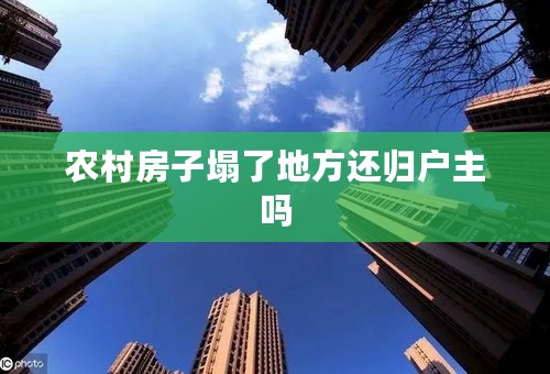 农村房子塌了地方还归户主吗