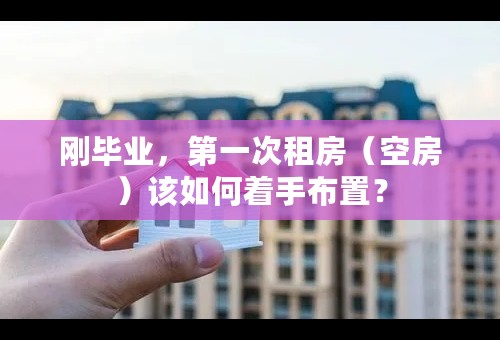 刚毕业，第一次租房（空房）该如何着手布置？