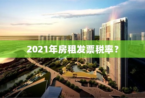 2021年房租发票税率？