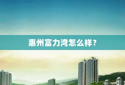 惠州富力湾怎么样？