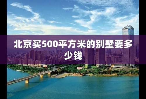 北京买500平方米的别墅要多少钱