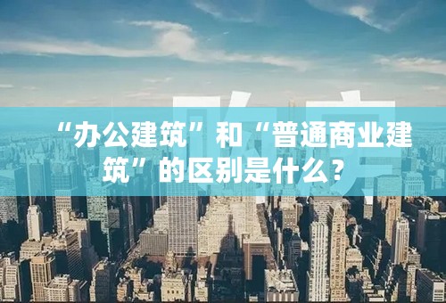 “办公建筑”和“普通商业建筑”的区别是什么？