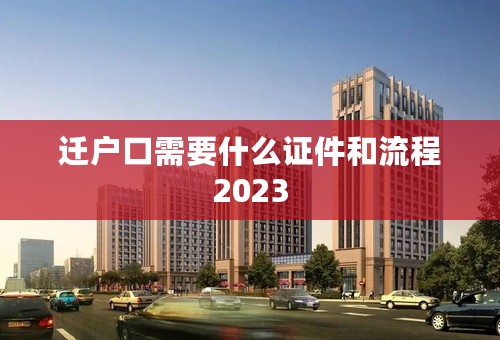 迁户口需要什么证件和流程2023