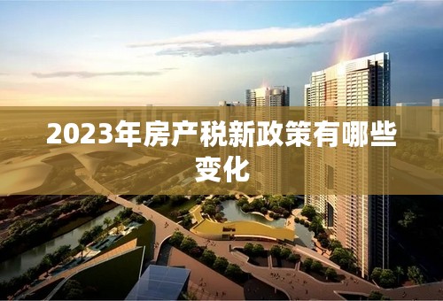 2023年房产税新政策有哪些变化