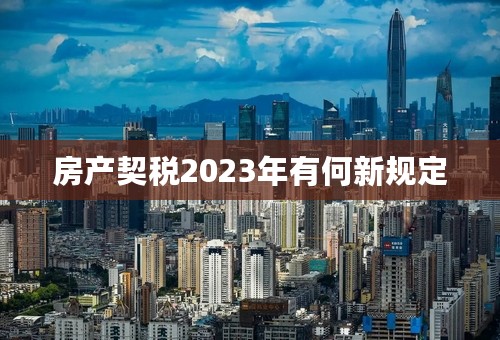 房产契税2023年有何新规定