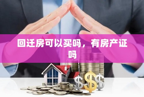 回迁房可以买吗，有房产证吗