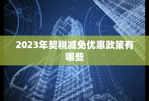 2023年契税减免优惠政策有哪些