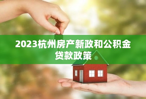 2023杭州房产新政和公积金贷款政策