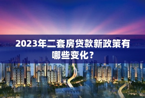 2023年二套房贷款新政策有哪些变化？