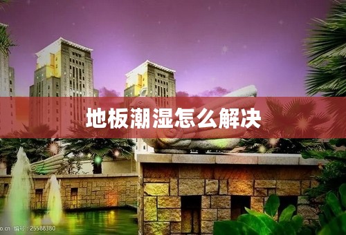 地板潮湿怎么解决