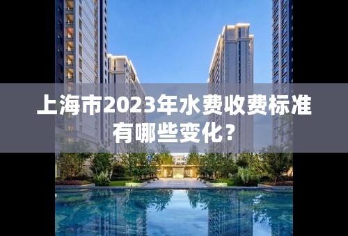 上海市2023年水费收费标准有哪些变化？