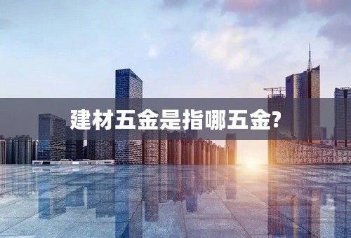 建材五金是指哪五金?