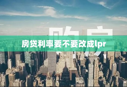 房贷利率要不要改成lpr