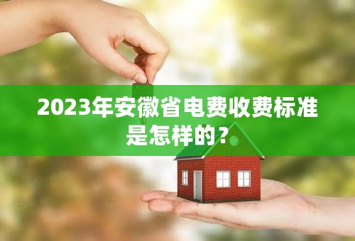 2023年安徽省电费收费标准是怎样的？