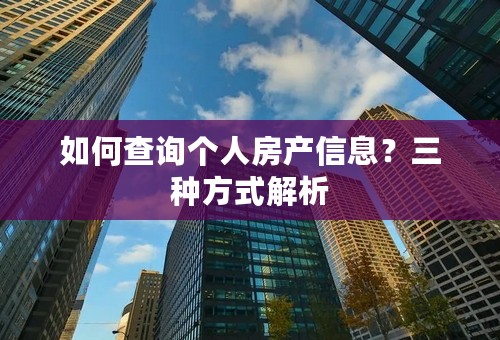 如何查询个人房产信息？三种方式解析