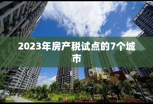 2023年房产税试点的7个城市