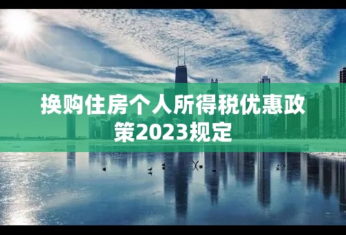 换购住房个人所得税优惠政策2023规定