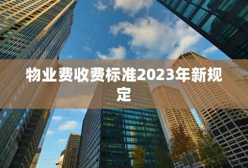 物业费收费标准2023年新规定