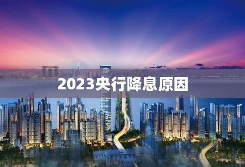 2023央行降息原因