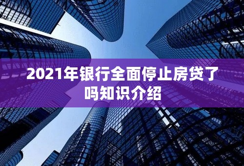 2021年银行全面停止房贷了吗知识介绍