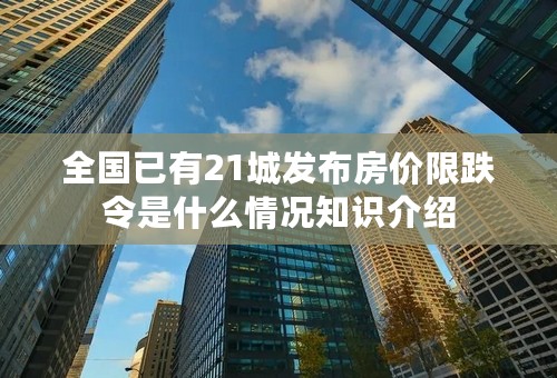 全国已有21城发布房价限跌令是什么情况知识介绍